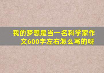 我的梦想是当一名科学家作文600字左右怎么写的呀