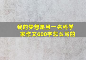 我的梦想是当一名科学家作文600字怎么写的