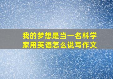 我的梦想是当一名科学家用英语怎么说写作文