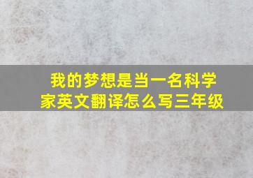 我的梦想是当一名科学家英文翻译怎么写三年级