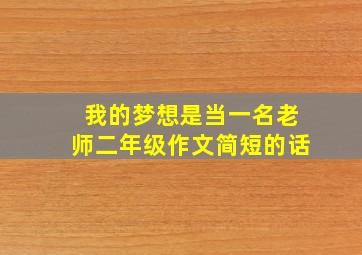 我的梦想是当一名老师二年级作文简短的话