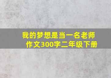 我的梦想是当一名老师作文300字二年级下册