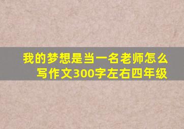 我的梦想是当一名老师怎么写作文300字左右四年级