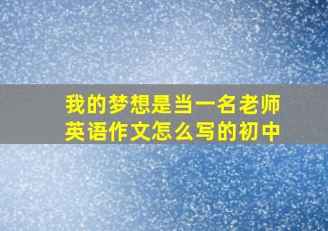 我的梦想是当一名老师英语作文怎么写的初中