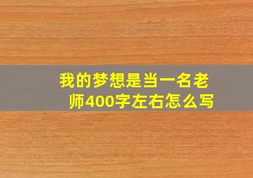 我的梦想是当一名老师400字左右怎么写