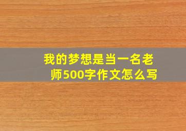 我的梦想是当一名老师500字作文怎么写