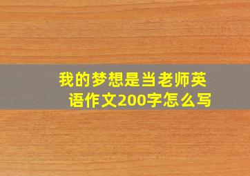 我的梦想是当老师英语作文200字怎么写