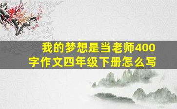 我的梦想是当老师400字作文四年级下册怎么写