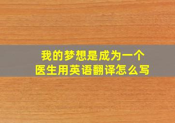 我的梦想是成为一个医生用英语翻译怎么写