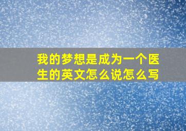 我的梦想是成为一个医生的英文怎么说怎么写