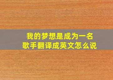 我的梦想是成为一名歌手翻译成英文怎么说