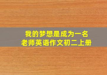 我的梦想是成为一名老师英语作文初二上册