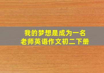 我的梦想是成为一名老师英语作文初二下册