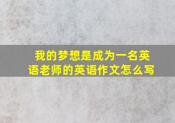 我的梦想是成为一名英语老师的英语作文怎么写