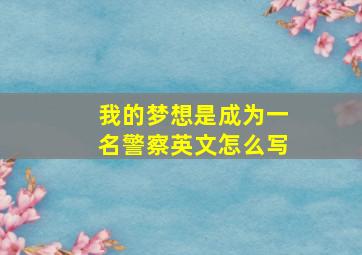 我的梦想是成为一名警察英文怎么写