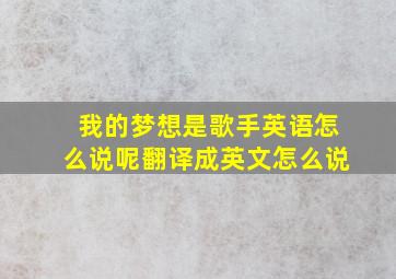 我的梦想是歌手英语怎么说呢翻译成英文怎么说