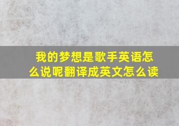 我的梦想是歌手英语怎么说呢翻译成英文怎么读