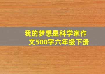 我的梦想是科学家作文500字六年级下册