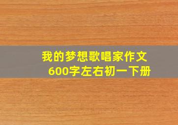 我的梦想歌唱家作文600字左右初一下册