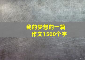 我的梦想的一篇作文1500个字