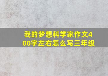 我的梦想科学家作文400字左右怎么写三年级