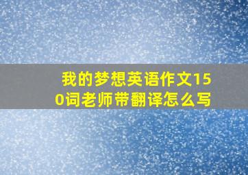 我的梦想英语作文150词老师带翻译怎么写