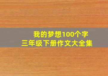 我的梦想100个字三年级下册作文大全集