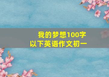 我的梦想100字以下英语作文初一