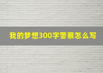 我的梦想300字警察怎么写