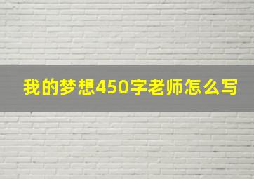 我的梦想450字老师怎么写