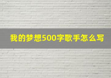 我的梦想500字歌手怎么写