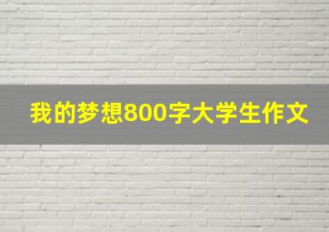 我的梦想800字大学生作文