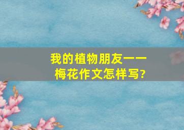 我的植物朋友一一梅花作文怎样写?