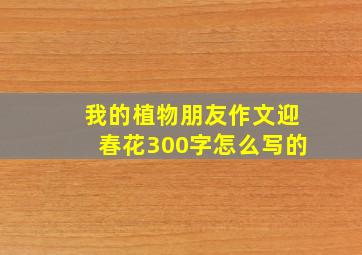 我的植物朋友作文迎春花300字怎么写的