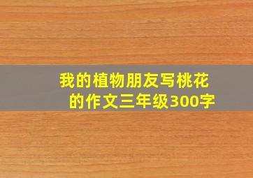 我的植物朋友写桃花的作文三年级300字