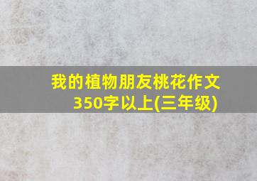 我的植物朋友桃花作文350字以上(三年级)