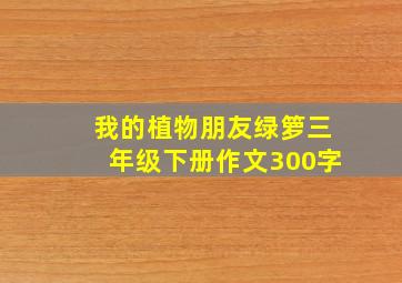 我的植物朋友绿箩三年级下册作文300字