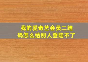 我的爱奇艺会员二维码怎么给别人登陆不了