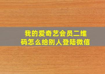 我的爱奇艺会员二维码怎么给别人登陆微信