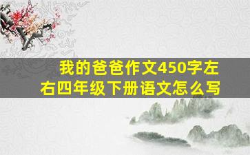 我的爸爸作文450字左右四年级下册语文怎么写