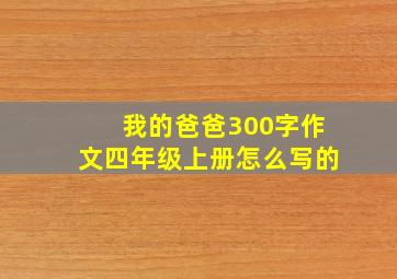 我的爸爸300字作文四年级上册怎么写的