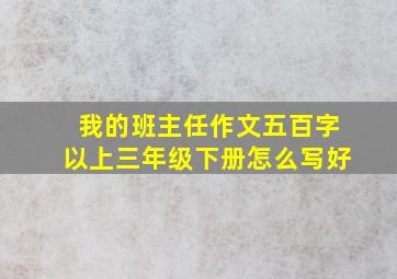 我的班主任作文五百字以上三年级下册怎么写好