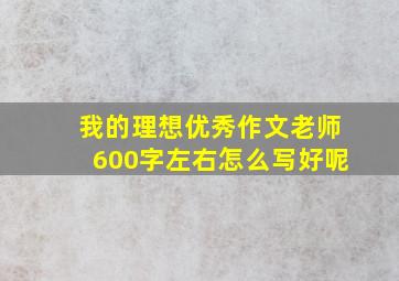 我的理想优秀作文老师600字左右怎么写好呢