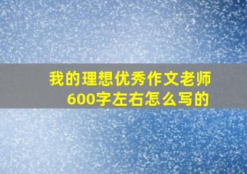 我的理想优秀作文老师600字左右怎么写的