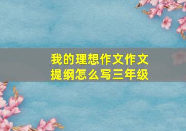 我的理想作文作文提纲怎么写三年级