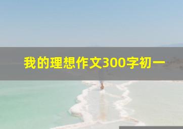 我的理想作文300字初一