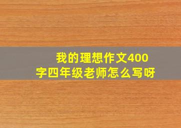 我的理想作文400字四年级老师怎么写呀