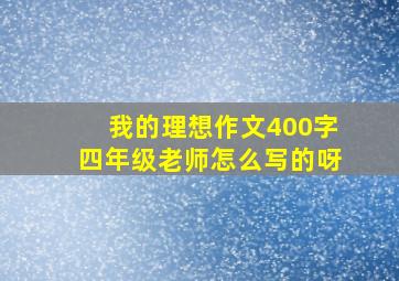 我的理想作文400字四年级老师怎么写的呀