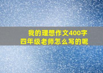 我的理想作文400字四年级老师怎么写的呢