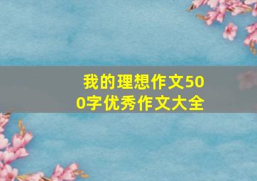 我的理想作文500字优秀作文大全